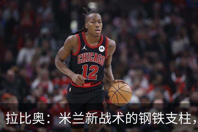 拉比奥：米兰新战术的钢铁支柱，阿莫林的秘密武器